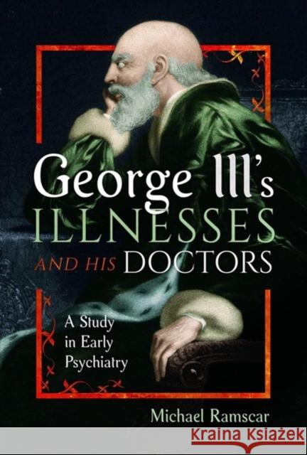 George III's Illnesses and his Doctors: A Study in Early Psychiatry Michael Ramscar 9781399060271 Pen & Sword Books Ltd - książka