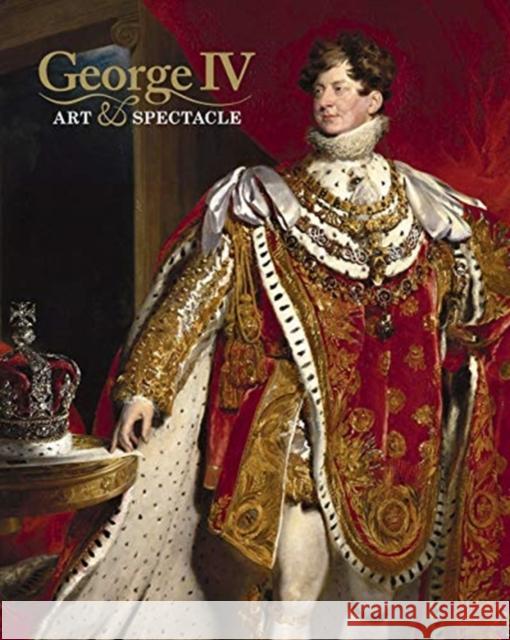 George IV: Art and Spectacle Kate Heard Kathryn Jones  9781909741607 Royal Collection Trust - książka