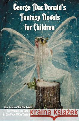 George MacDonald's Fantasy Novels for Children (complete and Unabridged) Including: The Princess And The Goblin, The Princess and Curdie and At The Back Of The North Wind George MacDonald 9781781393680 Benediction Classics - książka