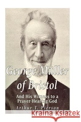 George Müller of Bristol and His Witness to a Prayer-hearing God Pierson, Arthur T. 9781533502629 Createspace Independent Publishing Platform - książka