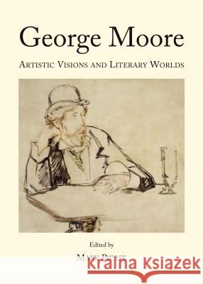 George Moore: Artistic Visions and Literary Worlds Mary Pierse 9781443858892 Cambridge Scholars Publishing - książka