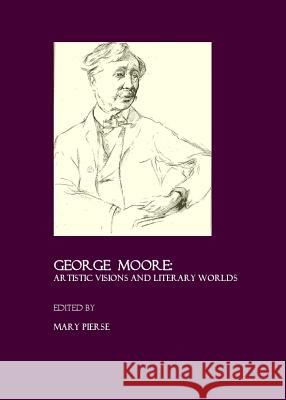 George Moore: Artistic Visions and Literary Worlds Pierse, Mary 9781847180292 Cambridge Scholars Press - książka