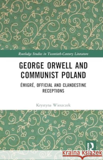 George Orwell and Communist Poland: Emigre, Official and Clandestine Receptions Krystyna Wieszczek 9781032409535 Routledge - książka
