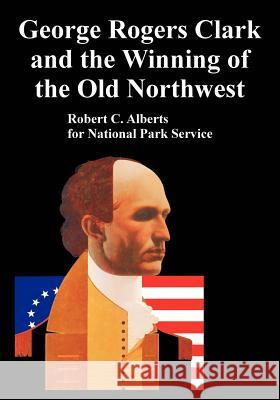 George Rogers Clark and the Winning of the Old Northwest Robert C. Alberts Park Service Nationa 9781410223807 University Press of the Pacific - książka