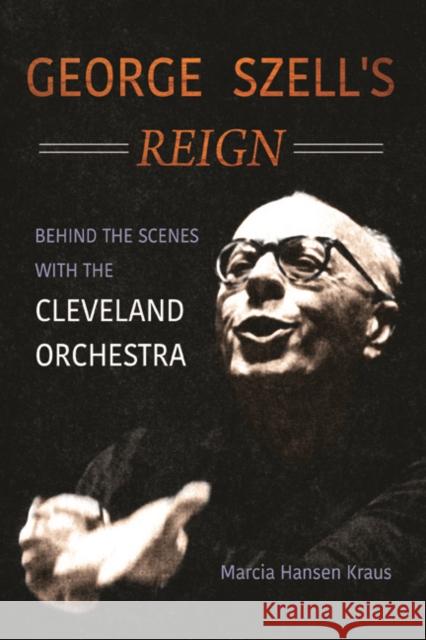 George Szell's Reign: Behind the Scenes with the Cleveland Orchestra Marcia Hansen Kraus 9780252041310 University of Illinois Press - książka