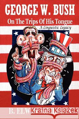GEORGE W. BUSH -- On The Trips Of His Tongue B. Elwin, Sherman 9781430317951 Lulu.com - książka