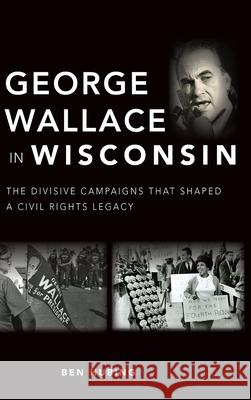 George Wallace in Wisconsin: The Divisive Campaigns That Shaped a Civil Rights Legacy Ben Hubing 9781540251220 History PR - książka