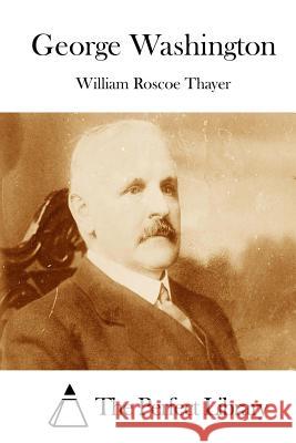 George Washington William Roscoe Thayer The Perfect Library 9781514601037 Createspace - książka