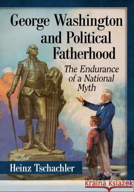 George Washington and Political Fatherhood: The Endurance of a National Myth Heinz Tschachler 9781476681092 McFarland & Company - książka