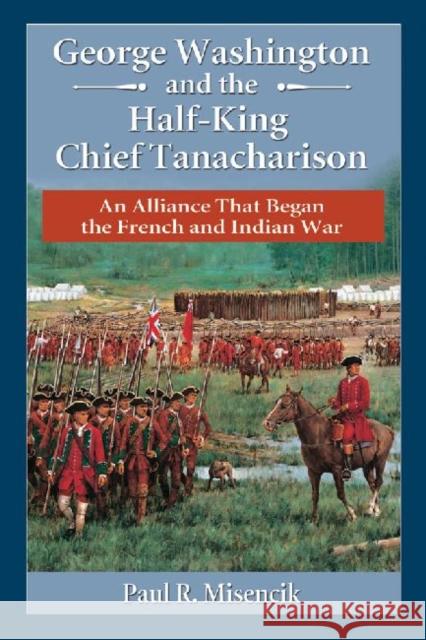 George Washington and the Half-King Chief Tanacharison: An Alliance That Began the French and Indian War Paul R. Misencik 9780786479504 McFarland & Company - książka