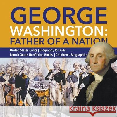 George Washington: Father of a Nation United States Civics Biography for Kids Fourth Grade Nonfiction Books Children's Biographies Dissected Lives 9781541950795 Dissected Lives - książka