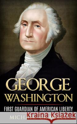 George Washington: First Guardian Of American Liberty Crawley, Michael 9781523451197 Createspace Independent Publishing Platform - książka