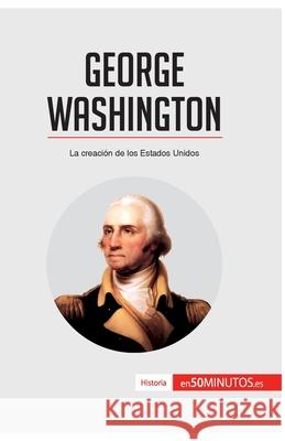 George Washington: La creación de los Estados Unidos 50minutos 9782806281715 5minutos.Es - książka