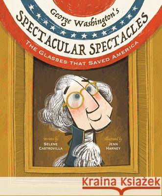 George Washington's Spectacular Spectacles: The Glasses That Saved America Selene Castrovilla Jenn Harney 9781662680434 Calkins Creek Books - książka