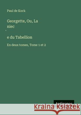 Georgette, Ou, La niec̀e du Tabellion: En deux tomes, Tome 1 et 2 Paul De Kock 9783563223895 Antigonos Verlag - książka