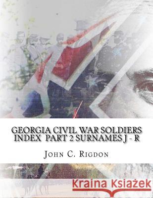 Georgia Civil War Soldiers Index - Part 2 - Surnames J - R John C. Rigdon 9781519737069 Createspace Independent Publishing Platform - książka