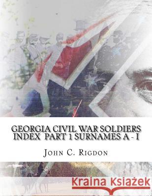 Georgia Civil War Soldiers Index Part 1 - Surnames A - I Rigdon, John C. 9781519730756 Createspace Independent Publishing Platform - książka