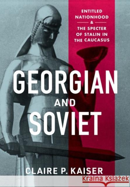 Georgian and Soviet: Entitled Nationhood and the Specter of Stalin in the Caucasus Claire P. Kaiser 9781501766794 Cornell University Press - książka