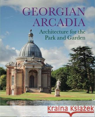 Georgian Arcadia: Architecture for the Park and Garden Roger White 9780300249958 Yale University Press - książka