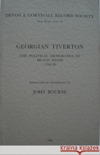 Georgian Tiverton, the Political Memoranda of Beavis Wood 1768-98  9780901853295 Devon & Cornwall Record Society - książka