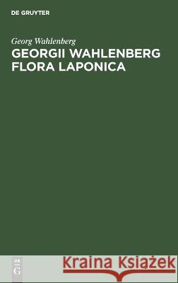 Georgii Wahlenberg Flora Laponica: Exhibens plantas geographice et botanice consideratas, in Lapponiis Suecicis scilicet Umensi, Pitensi, Lulensi, Tornensi et Kemensi ned non Lapponiis norvegegicis sc Georg Wahlenberg 9783112666258 De Gruyter (JL) - książka