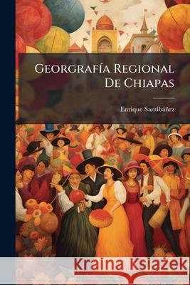 Georgrafía Regional De Chiapas Santibanrz, Enrique 9781144511232  - książka