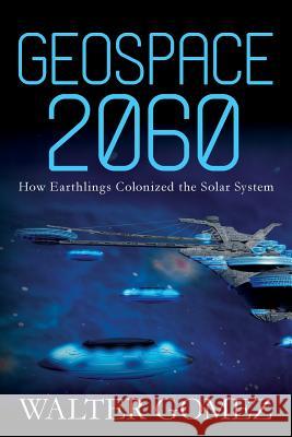 Geospace 2060: How Earthlings Colonized the Solar System Walter Gomez 9781494752026 Createspace Independent Publishing Platform - książka