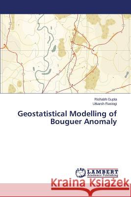 Geostatistical Modelling of Bouguer Anomaly Gupta Rishabh                            Rastogi Utkarsh 9783659667343 LAP Lambert Academic Publishing - książka