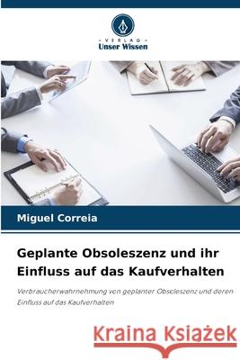 Geplante Obsoleszenz und ihr Einfluss auf das Kaufverhalten Correia, Miguel 9786209147210 Verlag Unser Wissen - książka