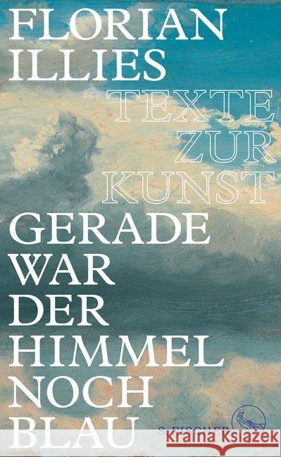 Gerade war der Himmel noch blau : Texte zur Kunst Illies, Florian 9783103972511 S. FISCHER - książka