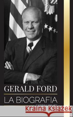 Gerald Ford: La biograf?a y honorable vida del hist?rico presidente estadounidense, su integridad, franqueza y legado United Library 9789464902860 United Library - książka