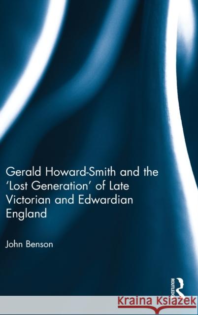 Gerald Howard-Smith and the 'Lost Generation' of Late Victorian and Edwardian England Benson, John 9781472435903 Routledge - książka