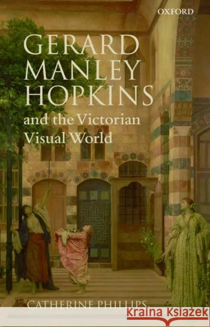 Gerard Manley Hopkins and the Victorian Visual World Catherine Phillips 9780199230808 Oxford University Press, USA - książka