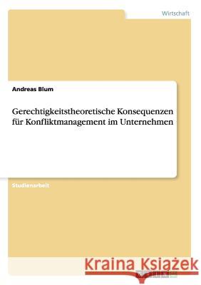 Gerechtigkeitstheoretische Konsequenzen für Konfliktmanagement im Unternehmen Andreas Blum 9783656513896 Grin Verlag - książka