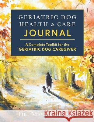 Geriatric Dog Health & Care Journal: A complete toolkit for the geriatric dog caregiver Mary Gardner 9781956343045 Rolled Toe Publishing - książka