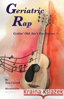 Geriatric Rap: Gettin' Old Ain'T For Sissies Tom Carroll Sue Greco 9781087865201 Indy Pub - książka