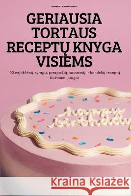 Geriausia Tortaus ReceptŲ Knyga Visiems: 100 neįtiketinų pyragų, pyragaičių, sausainių ir bandelių receptų Bronislava Mikalauskas 9781837621774 Bronislava Mikalauskas - książka
