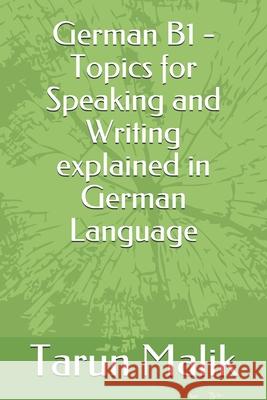 German B1 - Topics for Speaking and Writing explained in German Language Tarun Malik 9781095767559 Independently Published - książka