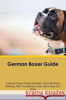 German Boxer Guide German Boxer Guide Includes: German Boxer Training, Diet, Socializing, Care, Grooming, and More Alan Turner   9781395863661 Desert Thrust Ltd - książka
