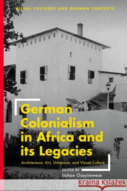 German Colonialism in Africa and Its Legacies: Architecture, Art, Urbanism, and Visual Culture Osayimwese, Itohan 9781350326163 BLOOMSBURY ACADEMIC - książka