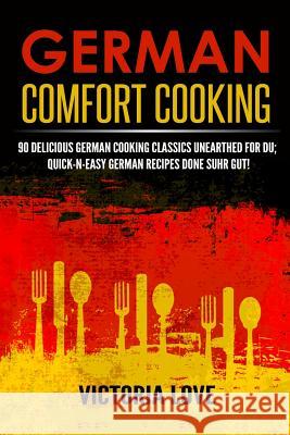 German Comfort Cooking: 90 Delicious German Cooking Classics Unearthed For Du; Quick-n-Easy Germany Recipes Done Suhr Gut! Love, Victoria 9781508890782 Createspace - książka