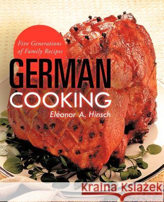 German Cooking: Five Generations of Family Recipes Hinsch, Eleanor A. 9781466913271 Trafford Publishing - książka