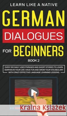 German Dialogues for Beginners Book 2: Over 100 Daily Used Phrases and Short Stories to Learn German in Your Car. Have Fun and Grow Your Vocabulary wi  9781913907495 Learn Like a Native - książka