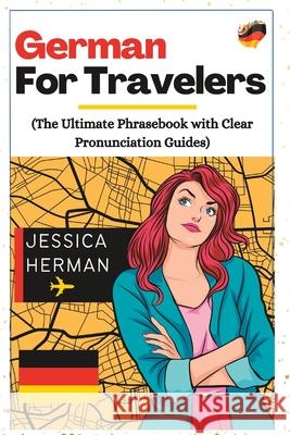 German for Travelers: The Ultimate Phrasebook with Clear Pronunciation Guides Jessica Herman   9798386086244 Independently Published - książka