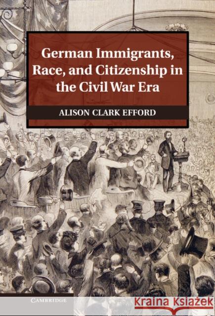 German Immigrants, Race, and Citizenship in the Civil War Era Alison Clark Efford 9781107031937  - książka