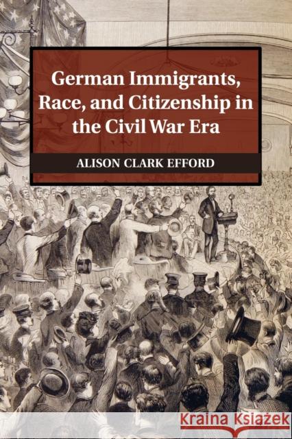 German Immigrants, Race, and Citizenship in the Civil War Era Alison Clark Efford 9781107476080 Cambridge University Press - książka