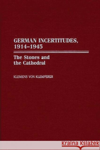 German Incertitudes, 1914-1945: The Stones and the Cathedral Von Klemperer, Klemens 9780275970178 Praeger Publishers - książka