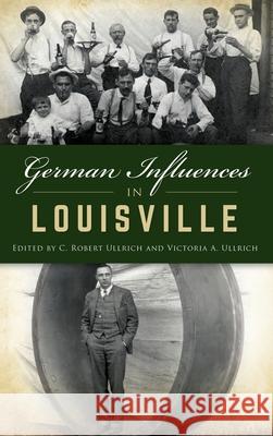 German Influences in Louisville C. Robert Ullrich Victoria A. Ullrich 9781540240583 History Press Library Editions - książka