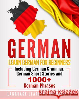 German: Learn German For Beginners Including German Grammar, German Short Stories and 1000+ German Phrases University, Language Learning 9781720834656 Createspace Independent Publishing Platform - książka