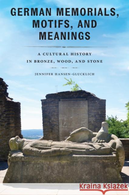German Memorials, Motifs, and Meanings: A Cultural History in Bronze, Wood, and Stone Jennifer Hansen-Glucklich 9781625348838 University of Massachusetts Press - książka